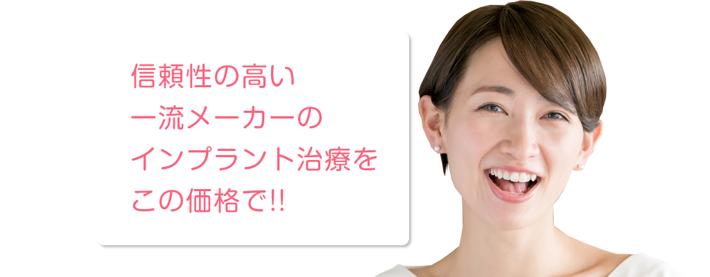 信頼性の高い一流メーカーのインプラント治療をこの価格で！